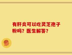 有肝炎可以吃灵芝孢子粉吗？医生解答？
