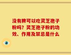 没有脾可以吃灵芝孢子粉吗？灵芝孢子粉的功效、作用及禁忌是什么