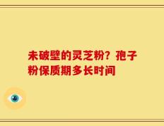 未破壁的灵芝粉？孢子粉保质期多长时间