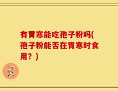 有胃寒能吃孢子粉吗(孢子粉能否在胃寒时食用？)
