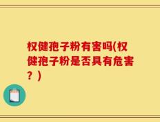 权健孢子粉有害吗(权健孢子粉是否具有危害？)