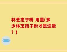 林芝孢子粉 用量(多少林芝孢子粉才是适量？)