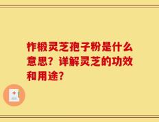 柞椴灵芝孢子粉是什么意思？详解灵芝的功效和用途？