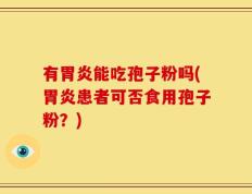 有胃炎能吃孢子粉吗(胃炎患者可否食用孢子粉？)