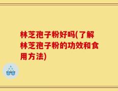 林芝孢子粉好吗(了解林芝孢子粉的功效和食用方法)