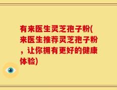有来医生灵芝孢子粉(来医生推荐灵芝孢子粉，让你拥有更好的健康体验)