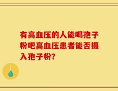 有高血压的人能喝孢子粉吧高血压患者能否摄入孢子粉？