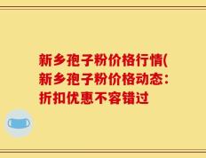 新乡孢子粉价格行情(新乡孢子粉价格动态：折扣优惠不容错过
