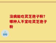 没病能吃灵芝孢子粉？哪种人不宜吃灵芝孢子粉