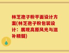 林芝孢子粉平面设计方案(林芝孢子粉包装设计：展现高原风光与滋补精髓)