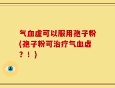 气血虚可以服用孢子粉(孢子粉可治疗气血虚？！)