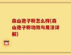 森山孢子粉怎么样(森山孢子粉功效与用法详解)
