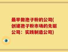 最早做孢子粉的公司(创建孢子粉市场的先驱公司：实践制造公司)