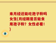 来月经还能吃孢子粉吗女生(月经期是否能食用孢子粉？女性必看！)