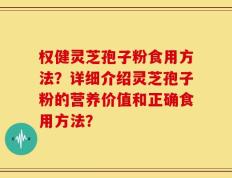 权健灵芝孢子粉食用方法？详细介绍灵芝孢子粉的营养价值和正确食用方法？
