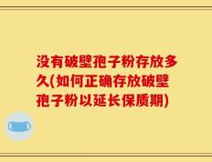 没有破壁孢子粉存放多久(如何正确存放破壁孢子粉以延长保质期)