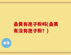 桑黄有孢子粉吗(桑黄有没有孢子粉？)