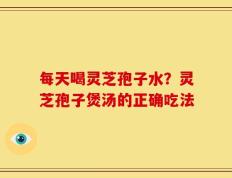 每天喝灵芝孢子水？灵芝孢子煲汤的正确吃法