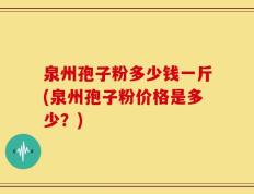 泉州孢子粉多少钱一斤(泉州孢子粉价格是多少？)