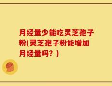 月经量少能吃灵芝孢子粉(灵芝孢子粉能增加月经量吗？)
