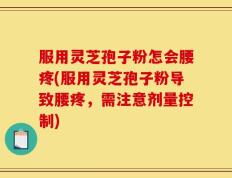 服用灵芝孢子粉怎会腰疼(服用灵芝孢子粉导致腰疼，需注意剂量控制)