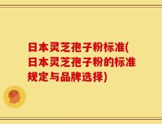 日本灵芝孢子粉标准(日本灵芝孢子粉的标准规定与品牌选择)