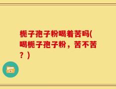 栀子孢子粉喝着苦吗(喝栀子孢子粉，苦不苦？)