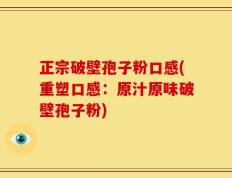 正宗破壁孢子粉口感(重塑口感：原汁原味破壁孢子粉)