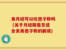 来月经可以吃孢子粉吗 (关于月经期是否适合食用孢子粉的解读)