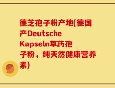 德芝孢子粉产地(德国产Deutsche Kapseln草药孢子粉，纯天然健康营养素)