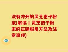 没有冲开的灵芝孢子粉末(解读丨灵芝孢子粉末的正确服用方法及注意事项)