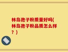 林岛孢子粉质量好吗(林岛孢子粉品质怎么样？)