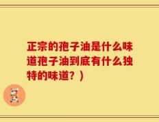 正宗的孢子油是什么味道孢子油到底有什么独特的味道？)