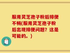 服用灵芝孢子粉后排便不畅(服用灵芝孢子粉后出现排便问题？这是可能的。)