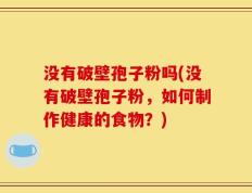 没有破壁孢子粉吗(没有破壁孢子粉，如何制作健康的食物？)