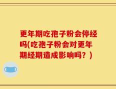更年期吃孢子粉会停经吗(吃孢子粉会对更年期经期造成影响吗？)