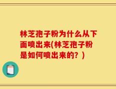 林芝孢子粉为什么从下面喷出来(林芝孢子粉是如何喷出来的？)