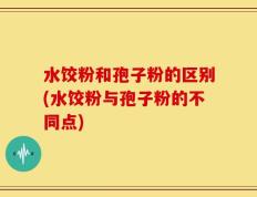 水饺粉和孢子粉的区别(水饺粉与孢子粉的不同点)