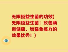 无限极益生菌的功效(无限极益生菌：改善肠道健康、增强免疫力的效果优秀！)