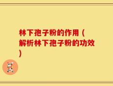 林下孢子粉的作用 (解析林下孢子粉的功效)
