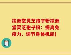 扶源堂灵芝孢子粉扶源堂灵芝孢子粉：提高免疫力、调节身体机能)