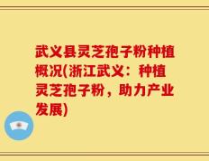 武义县灵芝孢子粉种植概况(浙江武义：种植灵芝孢子粉，助力产业发展)