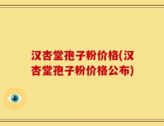 汉杏堂孢子粉价格(汉杏堂孢子粉价格公布)