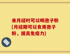 来月经时可以喝孢子粉(月经期可以食用孢子粉，提高免疫力)