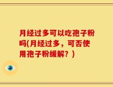 月经过多可以吃孢子粉吗(月经过多，可否使用孢子粉缓解？)