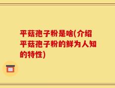 平菇孢子粉是啥(介绍平菇孢子粉的鲜为人知的特性)