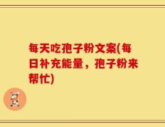 每天吃孢子粉文案(每日补充能量，孢子粉来帮忙)