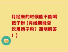 月经来的时候能不能喝孢子粉 (月经期能否饮用孢子粉？简明解答！)
