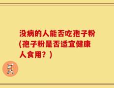 没病的人能否吃孢子粉(孢子粉是否适宜健康人食用？)
