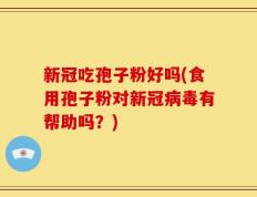 新冠吃孢子粉好吗(食用孢子粉对新冠病毒有帮助吗？)